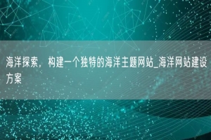 海洋探索，构建一个独特的海洋主题网站_海洋网站建设方案