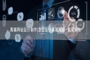 高端网站设计制作|怎么设计高端网站-软成科技