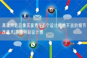 高端网站总像买家秀？5个设计师绝不说的细节改造术|高端网站设计感